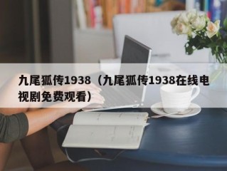 九尾狐传1938（九尾狐传1938在线电视剧免费观看）