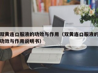 双黄连口服液的功效与作用（双黄连口服液的功效与作用说明书）