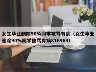 女生毕业删除90%同学被骂有病（女生毕业删除90%同学被骂有病816969）