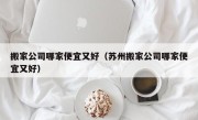 搬家公司哪家便宜又好（苏州搬家公司哪家便宜又好）