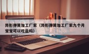异形弹簧加工厂家（异形弹簧加工厂家九个月宝宝可以吃盐吗）
