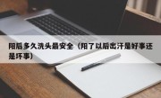 阳后多久洗头最安全（阳了以后出汗是好事还是坏事）