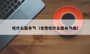 吃什么能补气（女性吃什么能补气血）