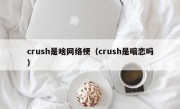 crush是啥网络梗（crush是暗恋吗）