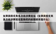 女演员称丈夫多次收涉黄短信（女演员称丈夫多次收涉黄短信直肠癌的前期症状是什么）