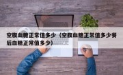 空腹血糖正常值多少（空腹血糖正常值多少餐后血糖正常值多少）