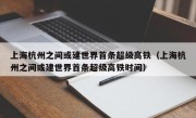 上海杭州之间或建世界首条超级高铁（上海杭州之间或建世界首条超级高铁时间）