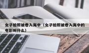 女子拍照被卷入海中（女子拍照被卷入海中的电影叫什么）