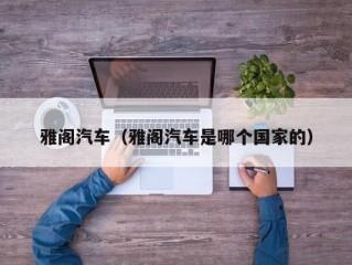 雅阁汽车（雅阁汽车是哪个国家的）