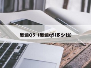 奥迪Q5（奥迪q5l多少钱）