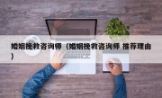 婚姻挽救咨询师（婚姻挽救咨询师 推荐理由）