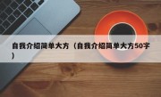 自我介绍简单大方（自我介绍简单大方50字）