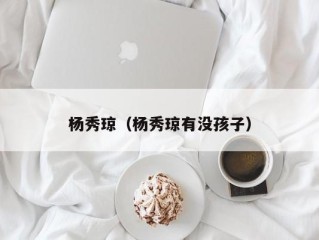 杨秀琼（杨秀琼有没孩子）