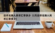 日币兑换人民币汇率多少（1万日币兑换人民币汇率多少）