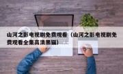 山河之影电视剧免费观看（山河之影电视剧免费观看全集高清黑猫）