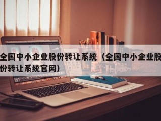 全国中小企业股份转让系统（全国中小企业股份转让系统官网）