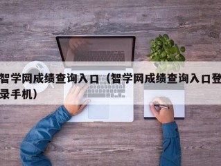 智学网成绩查询入口（智学网成绩查询入口登录手机）