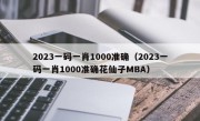 2023一码一肖1000准确（2023一码一肖1000准确花仙子MBA）