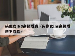 头像女INS高级质感（头像女ins高级质感不露脸）