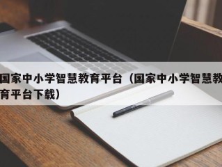 国家中小学智慧教育平台（国家中小学智慧教育平台下载）
