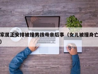家属正安排被撞男孩母亲后事（女儿被撞身亡）