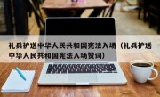 礼兵护送中华人民共和国宪法入场（礼兵护送中华人民共和国宪法入场赞词）
