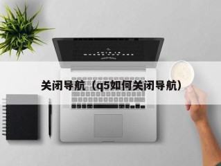 关闭导航（q5如何关闭导航）