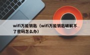 wifi万能钥匙（wifi万能钥匙破解不了密码怎么办）