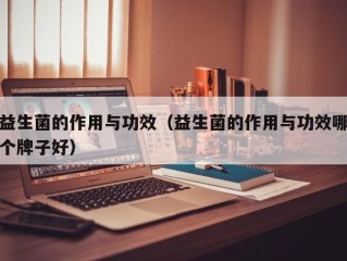 益生菌的作用与功效（益生菌的作用与功效哪个牌子好）