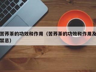苦荞茶的功效和作用（苦荞茶的功效和作用及禁忌）