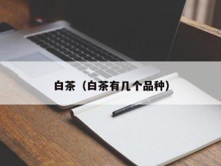 白茶（白茶有几个品种）