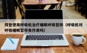拜登使用呼吸机治疗睡眠呼吸暂停（呼吸机对呼吸睡眠暂停有作用吗）