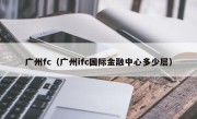 广州fc（广州ifc国际金融中心多少层）