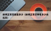 脉搏正常范围是多少（脉搏正常范围是多少血压高）