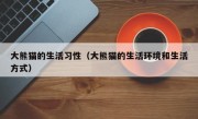 大熊猫的生活习性（大熊猫的生活环境和生活方式）