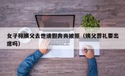 女子称姨父去世请假奔丧被拒（姨父葬礼要出席吗）
