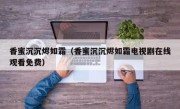 香蜜沉沉烬如霜（香蜜沉沉烬如霜电视剧在线观看免费）