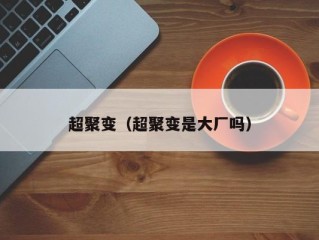 超聚变（超聚变是大厂吗）