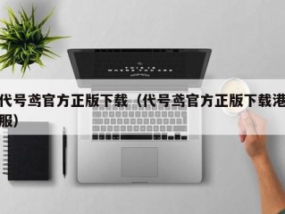 代号鸢官方正版下载（代号鸢官方正版下载港服）