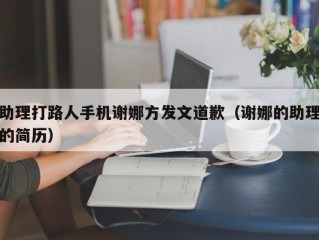 助理打路人手机谢娜方发文道歉（谢娜的助理的简历）