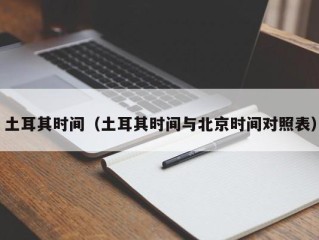 土耳其时间（土耳其时间与北京时间对照表）