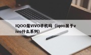 IQOO是VIVO手机吗（iqoo属于vivo什么系列）