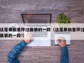 这是秦始皇摔过最狠的一跤（这是秦始皇摔过最狠的一跤!）