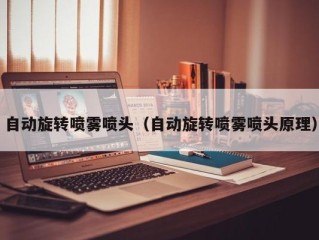 自动旋转喷雾喷头（自动旋转喷雾喷头原理）