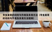 冬虫夏草的功效与作用及食用方法（冬虫夏草的功效与作用及食用方法视频）