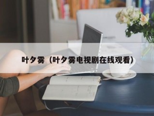 叶夕雾（叶夕雾电视剧在线观看）