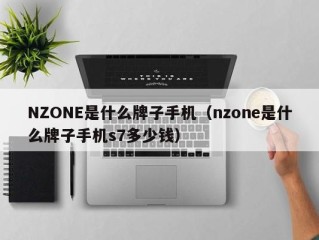 NZONE是什么牌子手机（nzone是什么牌子手机s7多少钱）