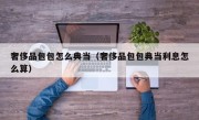 奢侈品包包怎么典当（奢侈品包包典当利息怎么算）