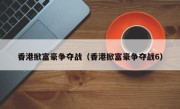 香港掀富豪争夺战（香港掀富豪争夺战6）
