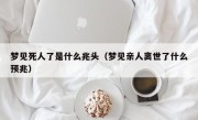 梦见死人了是什么兆头（梦见亲人离世了什么预兆）